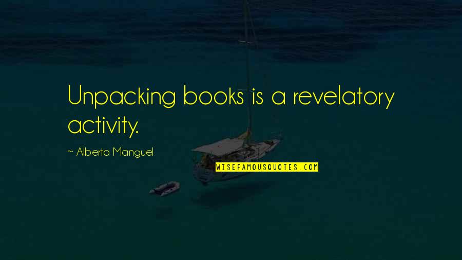 Revelatory Quotes By Alberto Manguel: Unpacking books is a revelatory activity.