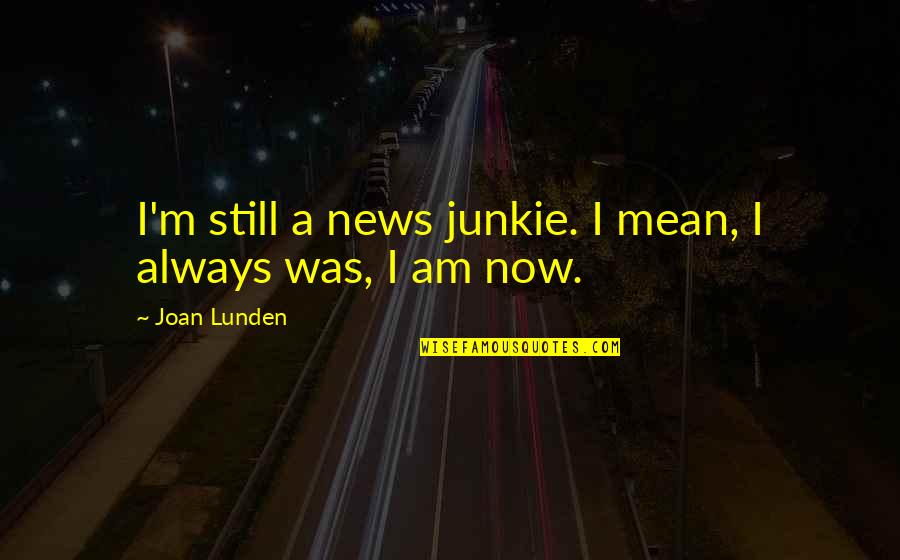 Revelatory Quotes By Joan Lunden: I'm still a news junkie. I mean, I Revelatory Quotes By Joan Lunden: I'm still a news junkie. I mean, I
