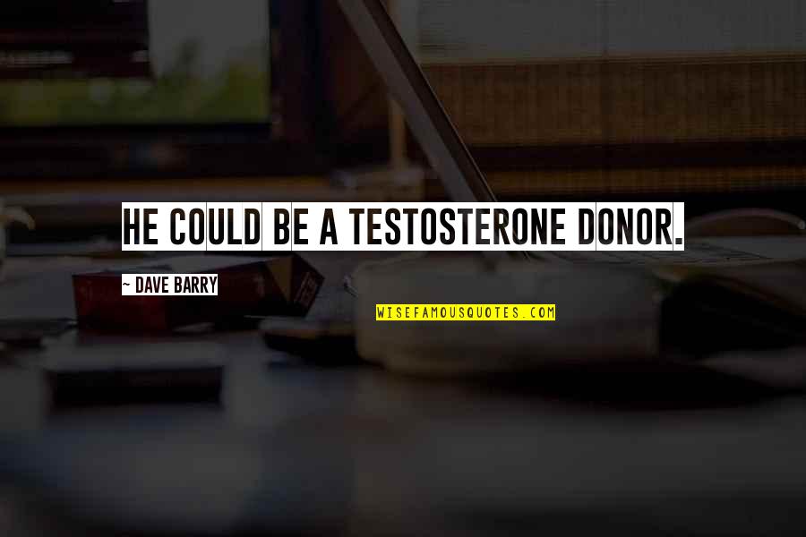 Reveled Quotes By Dave Barry: He could be a testosterone donor. Reveled Quotes By Dave Barry: He could be a testosterone donor.