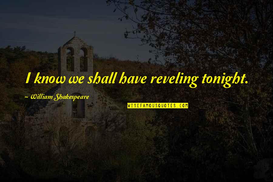 Reveling In It Quotes By William Shakespeare: I know we shall have reveling tonight.