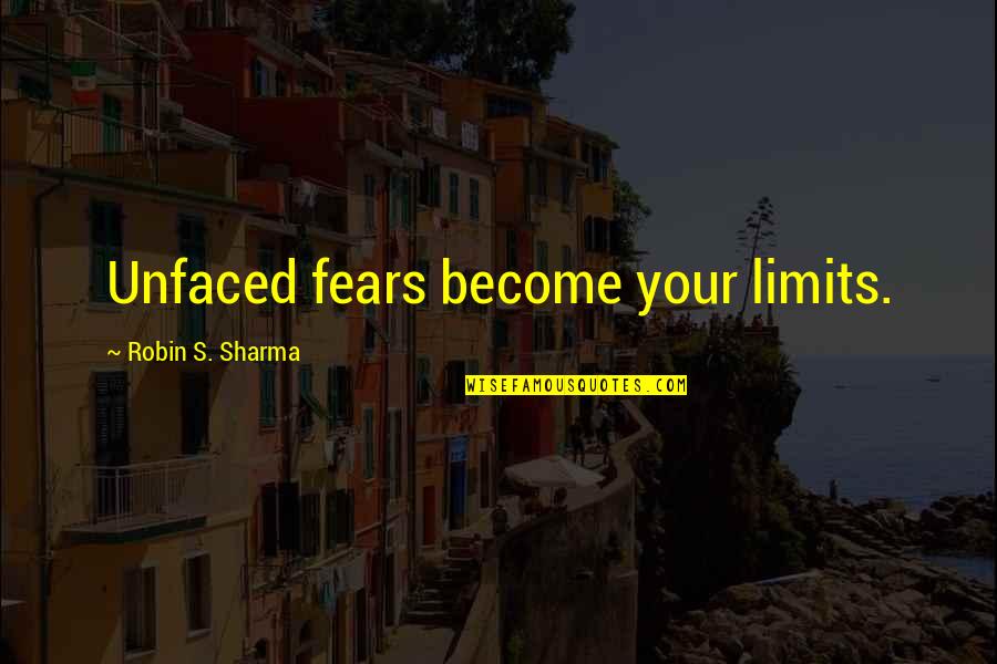 Reveling Quotes By Robin S. Sharma: Unfaced fears become your limits.