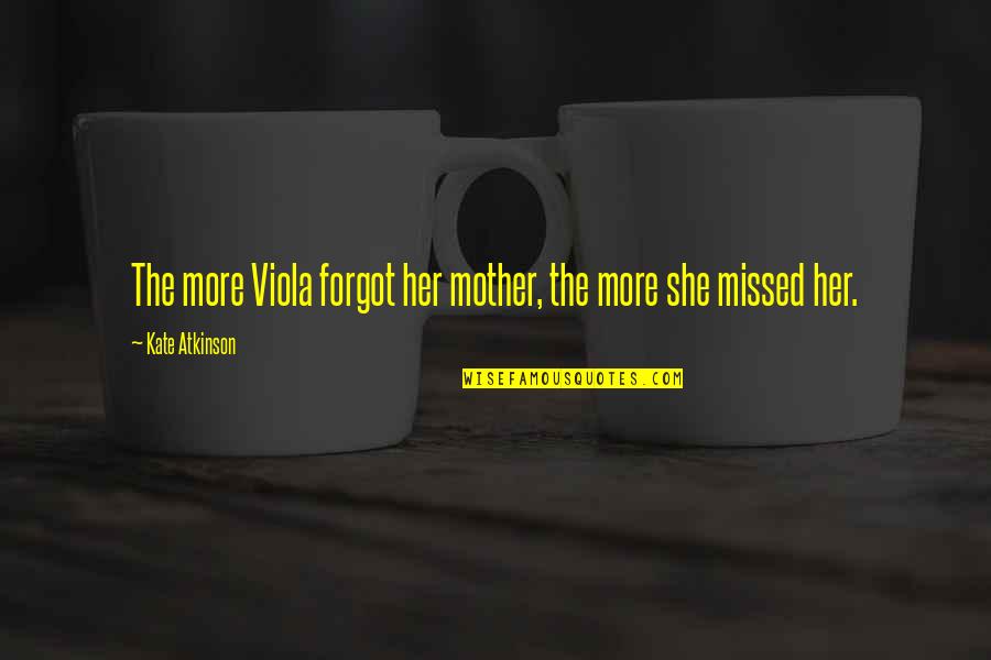 Revells Saratoga Quotes By Kate Atkinson: The more Viola forgot her mother, the more Revells Saratoga Quotes By Kate Atkinson: The more Viola forgot her mother, the more