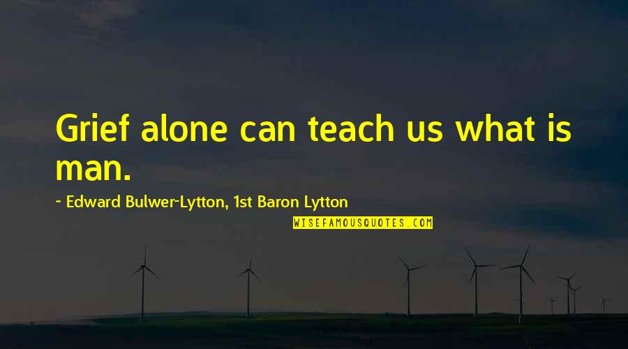 Revendiquent Quotes By Edward Bulwer-Lytton, 1st Baron Lytton: Grief alone can teach us what is man.