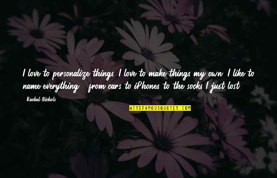 Revendiquent Quotes By Rachel Nichols: I love to personalize things. I love to Revendiquent Quotes By Rachel Nichols: I love to personalize things. I love to