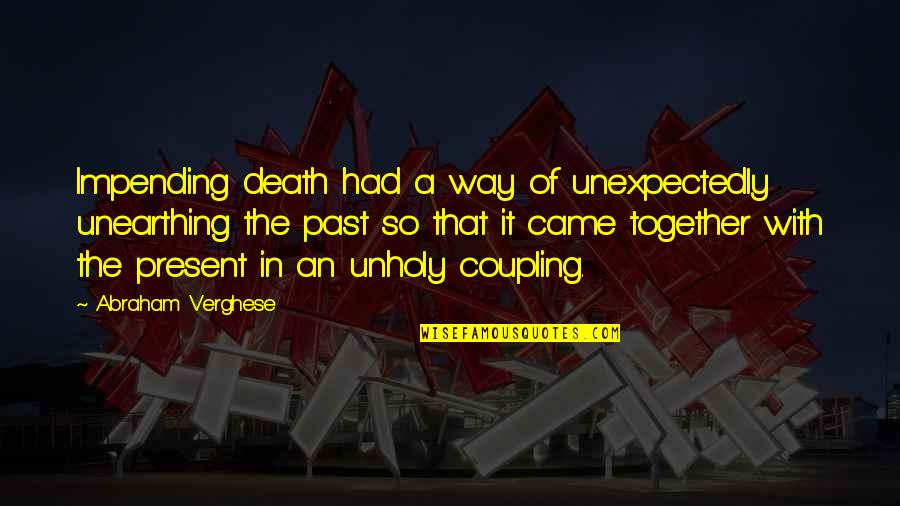 Revendiquer Synonyme Quotes By Abraham Verghese: Impending death had a way of unexpectedly unearthing Revendiquer Synonyme Quotes By Abraham Verghese: Impending death had a way of unexpectedly unearthing