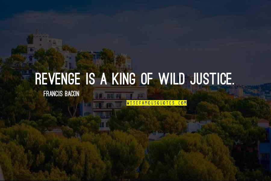 Revenge And Justice Quotes By Francis Bacon: Revenge is a king of wild justice.