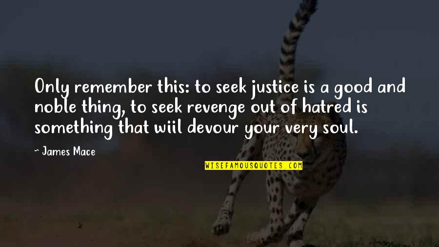 Revenge And Justice Quotes By James Mace: Only remember this: to seek justice is a Revenge And Justice Quotes By James Mace: Only remember this: to seek justice is a