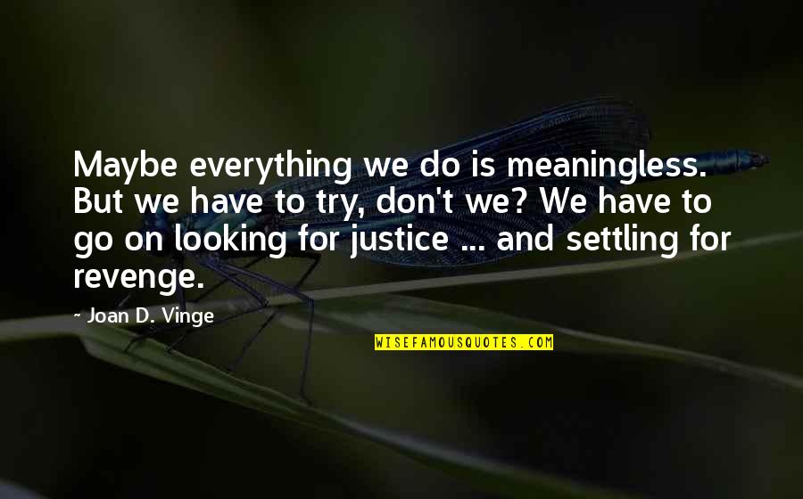 Revenge And Justice Quotes By Joan D. Vinge: Maybe everything we do is meaningless. But we Revenge And Justice Quotes By Joan D. Vinge: Maybe everything we do is meaningless. But we