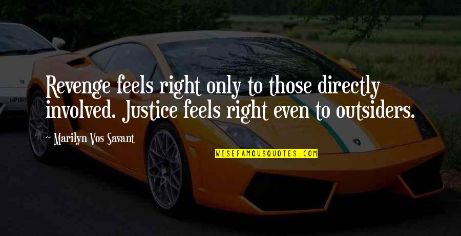 Revenge And Justice Quotes By Marilyn Vos Savant: Revenge feels right only to those directly involved. Revenge And Justice Quotes By Marilyn Vos Savant: Revenge feels right only to those directly involved.