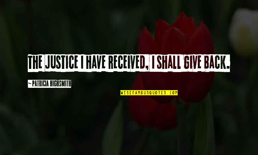 Revenge And Justice Quotes By Patricia Highsmith: The justice I have received, I shall give Revenge And Justice Quotes By Patricia Highsmith: The justice I have received, I shall give