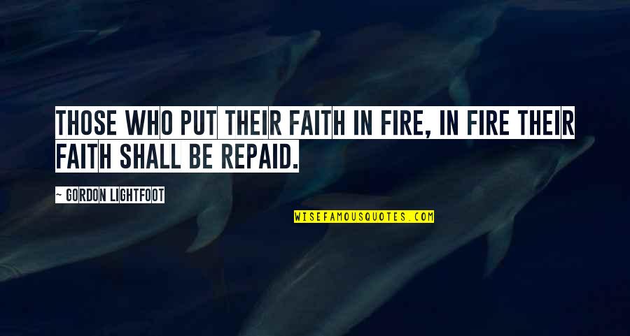 Revenge And Retribution Quotes By Gordon Lightfoot: Those who put their faith in fire, in