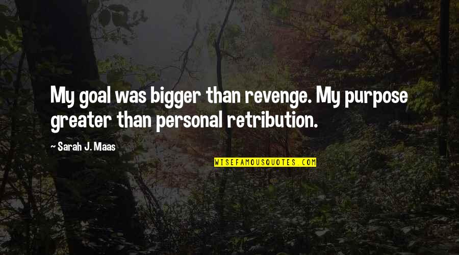 Revenge And Retribution Quotes By Sarah J. Maas: My goal was bigger than revenge. My purpose