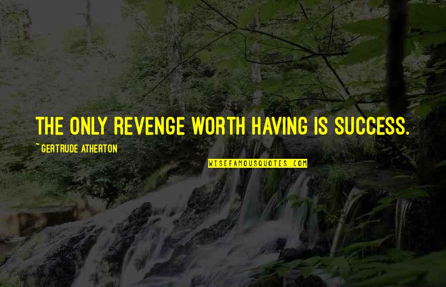 Revenge And Success Quotes By Gertrude Atherton: The only revenge worth having is success. Revenge And Success Quotes By Gertrude Atherton: The only revenge worth having is success.
