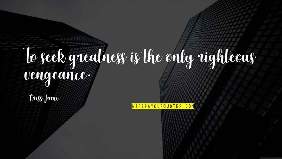 Revenge And Vengeance Quotes By Criss Jami: To seek greatness is the only righteous vengeance.
