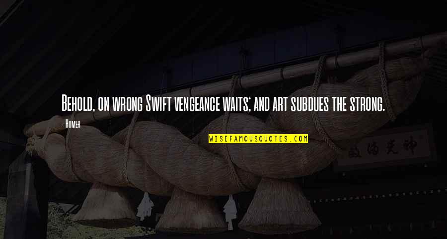 Revenge And Vengeance Quotes By Homer: Behold, on wrong Swift vengeance waits; and art
