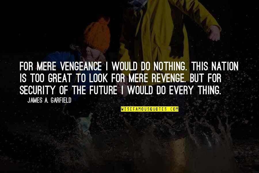 Revenge And Vengeance Quotes By James A. Garfield: For mere vengeance I would do nothing. This
