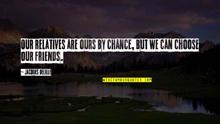 Revenge Being Stupid Quotes By Jacques Delille: Our relatives are ours by chance, but we Revenge Being Stupid Quotes By Jacques Delille: Our relatives are ours by chance, but we