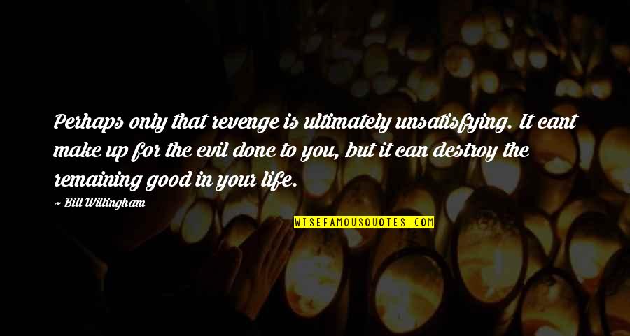 Revenge For You Quotes By Bill Willingham: Perhaps only that revenge is ultimately unsatisfying. It Revenge For You Quotes By Bill Willingham: Perhaps only that revenge is ultimately unsatisfying. It