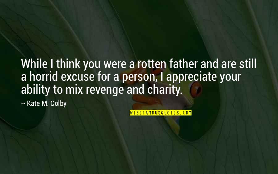 Revenge For You Quotes By Kate M. Colby: While I think you were a rotten father Revenge For You Quotes By Kate M. Colby: While I think you were a rotten father