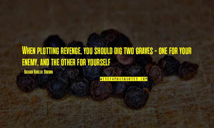 Revenge For You Quotes By Nathan Robert Brown: When plotting revenge, you should dig two graves