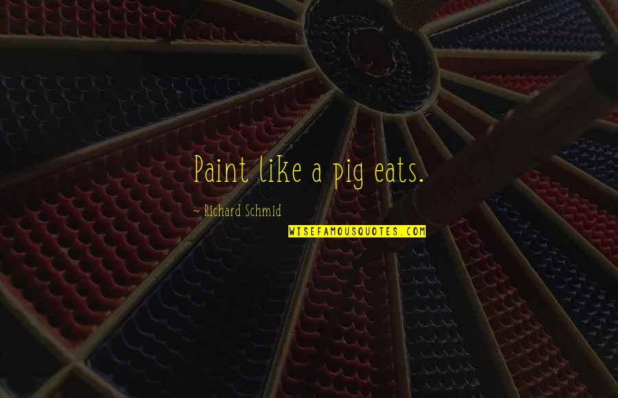 Revenge Hamlet Quotes By Richard Schmid: Paint like a pig eats.