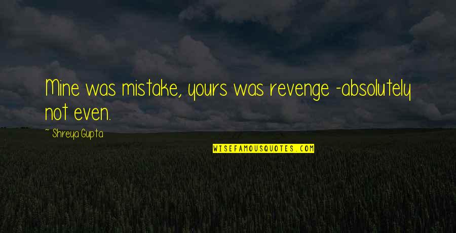 Revenge Love Quotes By Shreya Gupta: Mine was mistake, yours was revenge -absolutely not