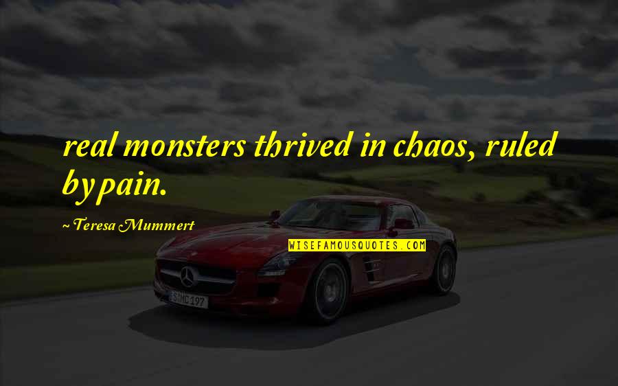 Revenge Not Good Quotes By Teresa Mummert: real monsters thrived in chaos, ruled by pain.