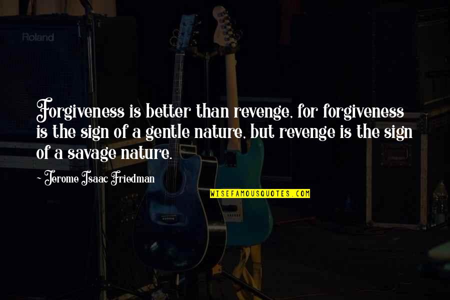 Revenge Of Nature Quotes By Jerome Isaac Friedman: Forgiveness is better than revenge, for forgiveness is