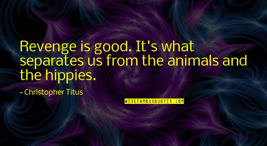 Revenge Philosophy Quotes By Christopher Titus: Revenge is good. It's what separates us from Revenge Philosophy Quotes By Christopher Titus: Revenge is good. It's what separates us from