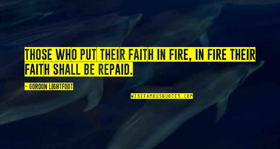 Revenge Retribution Quotes By Gordon Lightfoot: Those who put their faith in fire, in Revenge Retribution Quotes By Gordon Lightfoot: Those who put their faith in fire, in