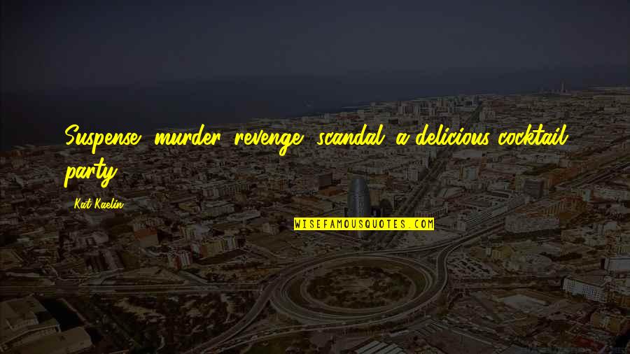 Revenge Scandal Quotes By Kat Kaelin: Suspense, murder, revenge, scandal; a delicious cocktail party.