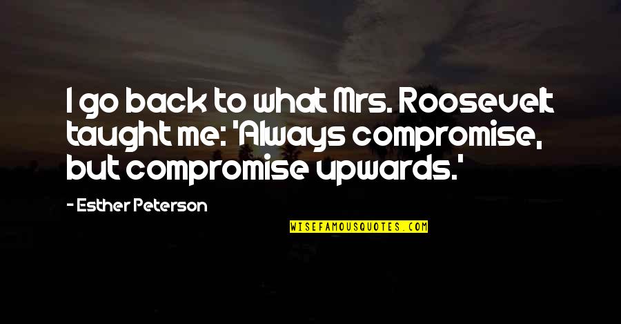 Revenge Series Love Quotes By Esther Peterson: I go back to what Mrs. Roosevelt taught