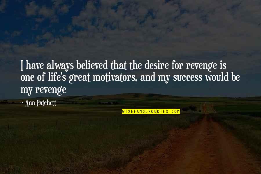 Revenge With Success Quotes By Ann Patchett: I have always believed that the desire for
