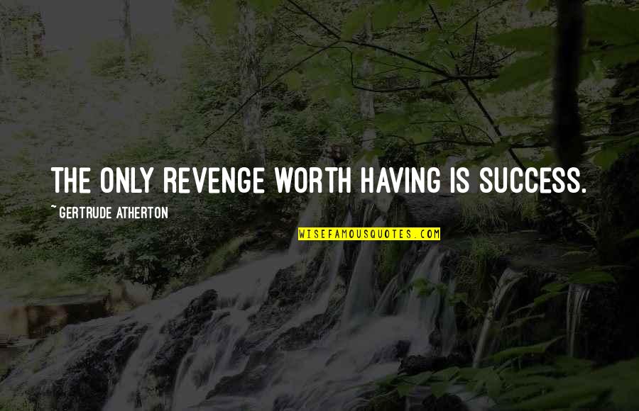 Revenge With Success Quotes By Gertrude Atherton: The only revenge worth having is success.