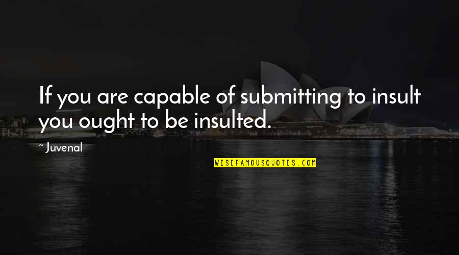 Revenons Aux Quotes By Juvenal: If you are capable of submitting to insult