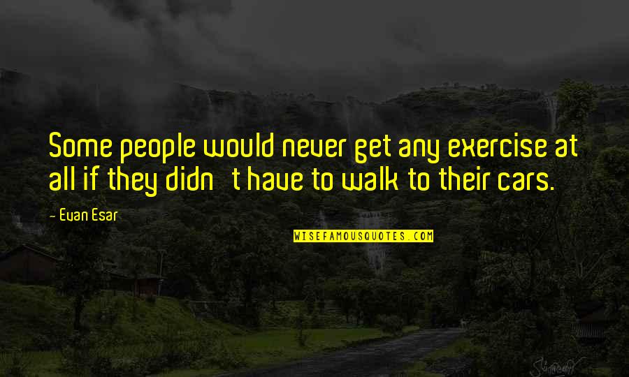 Reverbero De Alcohol Quotes By Evan Esar: Some people would never get any exercise at Reverbero De Alcohol Quotes By Evan Esar: Some people would never get any exercise at