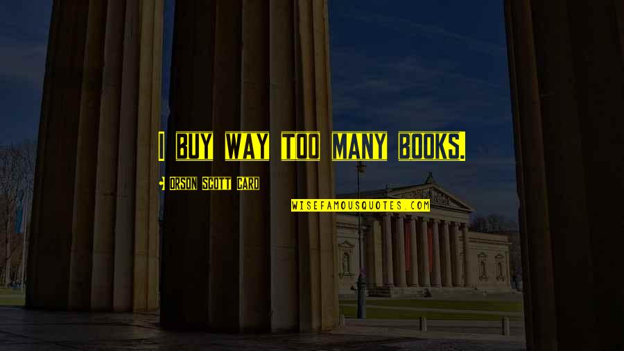 Reverchon Himalaya Quotes By Orson Scott Card: I buy way too many books. Reverchon Himalaya Quotes By Orson Scott Card: I buy way too many books.