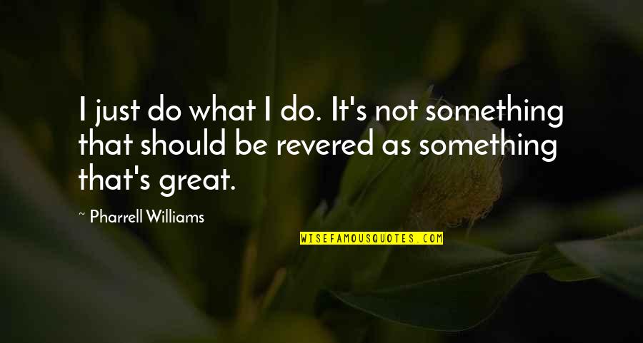 Revered Quotes By Pharrell Williams: I just do what I do. It's not