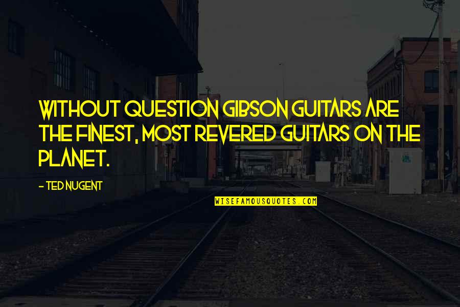 Revered Quotes By Ted Nugent: Without question Gibson guitars are the finest, most