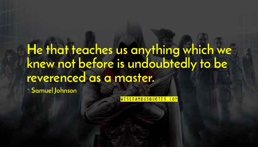 Reverenced Quotes By Samuel Johnson: He that teaches us anything which we knew Reverenced Quotes By Samuel Johnson: He that teaches us anything which we knew