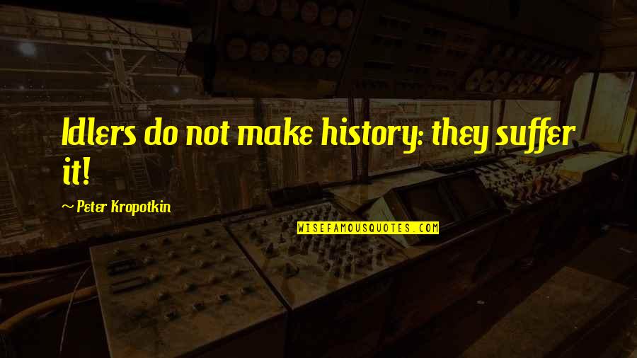 Reverencing The House Quotes By Peter Kropotkin: Idlers do not make history: they suffer it!