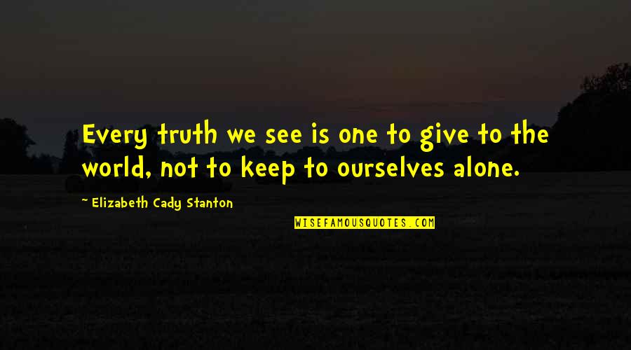 Reverend Ian Paisley Quotes By Elizabeth Cady Stanton: Every truth we see is one to give
