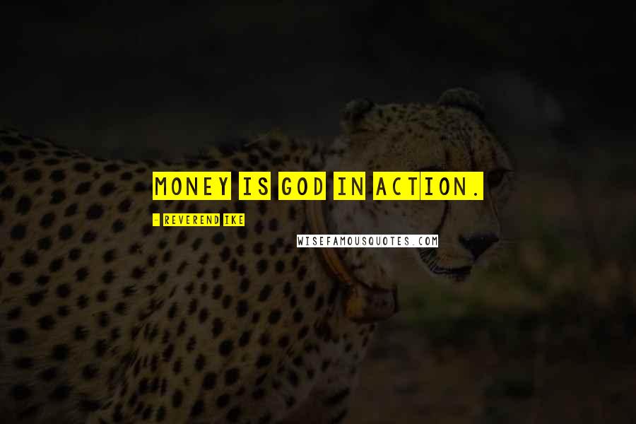 Reverend Ike quotes: Money is God in action.