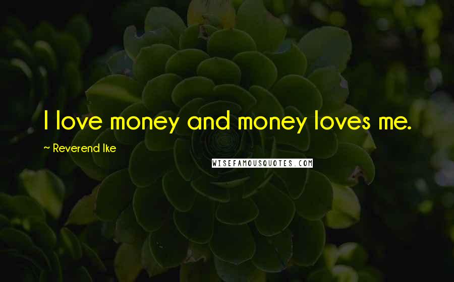 Reverend Ike quotes: I love money and money loves me.
