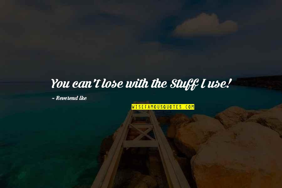 Reverend Ike Quotes By Reverend Ike: You can't lose with the Stuff I use! Reverend Ike Quotes By Reverend Ike: You can't lose with the Stuff I use!