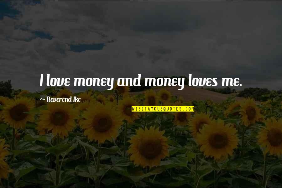 Reverend Ike Quotes By Reverend Ike: I love money and money loves me. Reverend Ike Quotes By Reverend Ike: I love money and money loves me.