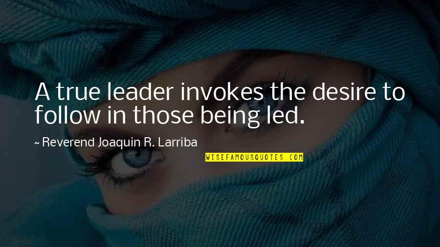 Reverend Quotes By Reverend Joaquin R. Larriba: A true leader invokes the desire to follow