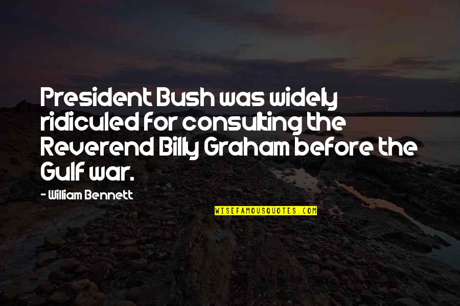 Reverend Quotes By William Bennett: President Bush was widely ridiculed for consulting the