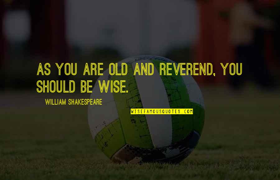 Reverend Quotes By William Shakespeare: As you are old and reverend, you should