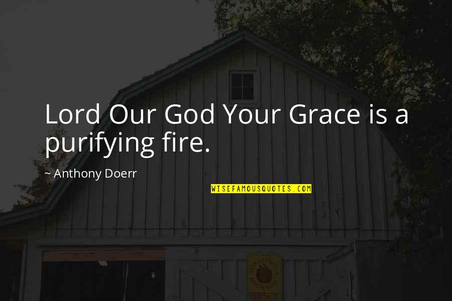 Reverend Run's Quotes By Anthony Doerr: Lord Our God Your Grace is a purifying